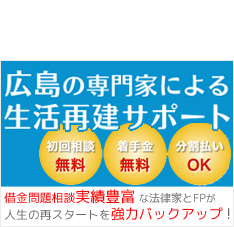 広島の専門家による生活再建サポート 初回相談無料、着手金無料、分割払いOK 借金問題相談の実績豊富な法律家とFPが人生の再スタートを協力バックアップ!
